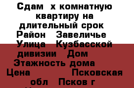 Сдам 2х комнатную квартиру на длительный срок › Район ­ Завеличье › Улица ­ Кузбасской дивизии › Дом ­ 34 › Этажность дома ­ 5 › Цена ­ 10 000 - Псковская обл., Псков г. Недвижимость » Квартиры аренда   